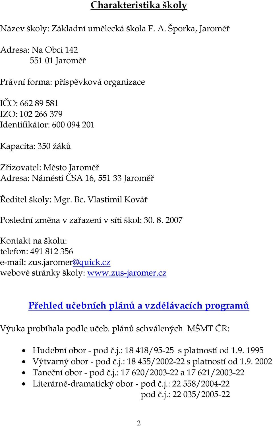 Adresa: Náměstí ČSA 16, 551 33 Jaroměř Ředitel školy: Mgr. Bc. Vlastimil Kovář Poslední změna v zařazení v síti škol: 30. 8. 2007 Kontakt na školu: telefon: 491 812 356 e-mail: zus.jaromer@quick.