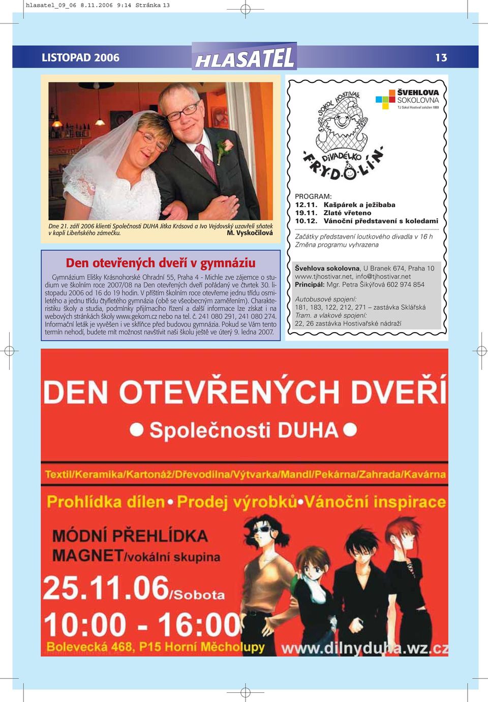 listopadu 2006 od 16 do 19 hodin. V příštím školním roce otevřeme jednu třídu osmiletého a jednu třídu čtyřletého gymnázia (obě se všeobecným zaměřením).