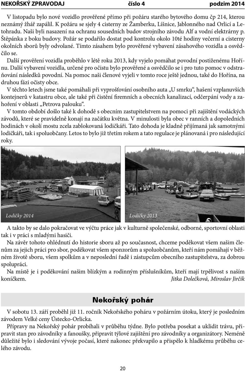 Požár se podařilo dostat pod kontrolu okolo 10té hodiny večerní a cisterny okolních sborů byly odvolané. Tímto zásahem bylo prověřené vybavení zásahového vozidla a osvědčilo se.