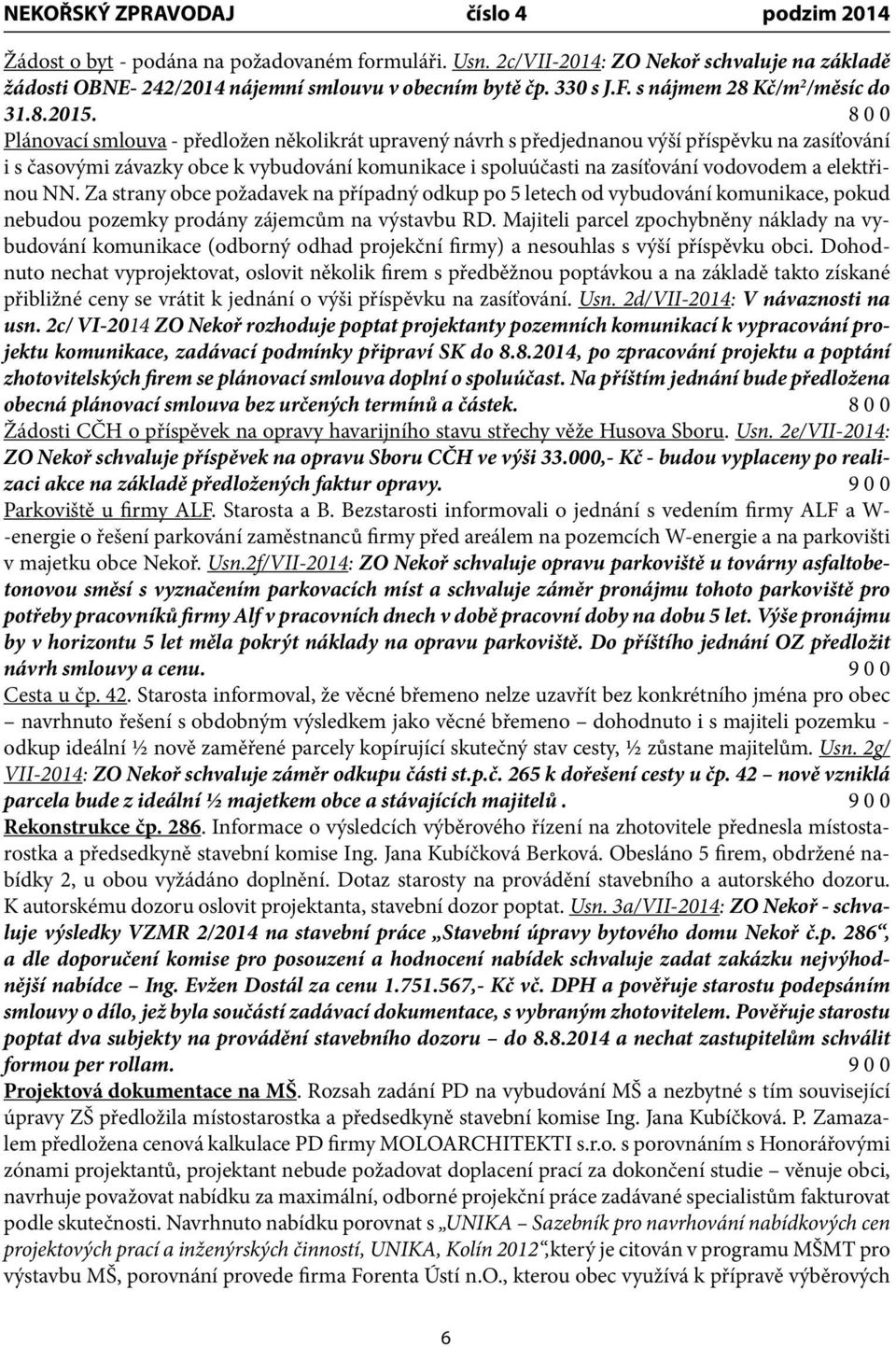 elektřinou NN. Za strany obce požadavek na případný odkup po 5 letech od vybudování komunikace, pokud nebudou pozemky prodány zájemcům na výstavbu RD.