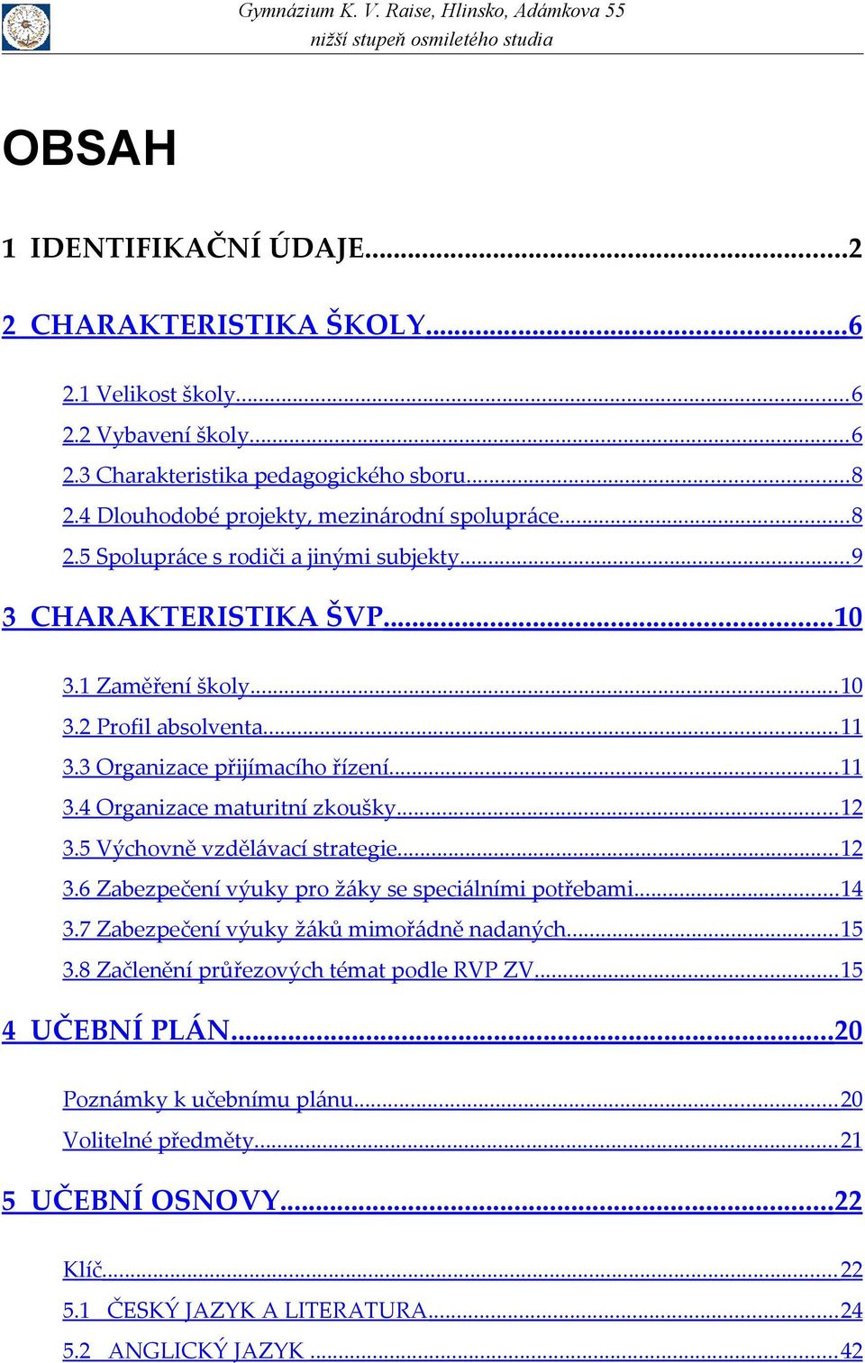 3 Organizace přijímacího řízení... 11 3.4 Organizace maturitní zkoušky... 12 3.5 Výchovně vzdělávací strategie... 12 3.6 Zabezpečení výuky pro žáky se speciálními potřebami... 14 3.