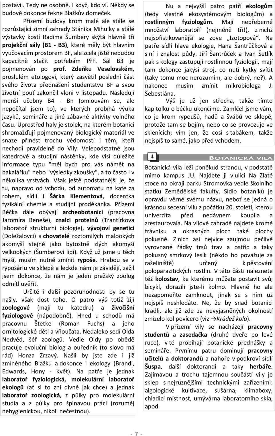 prostorem BF, ale zcela jistě nebudou kapacitně stačit potřebám PřF. Sál B3 je pojmenován po prof.