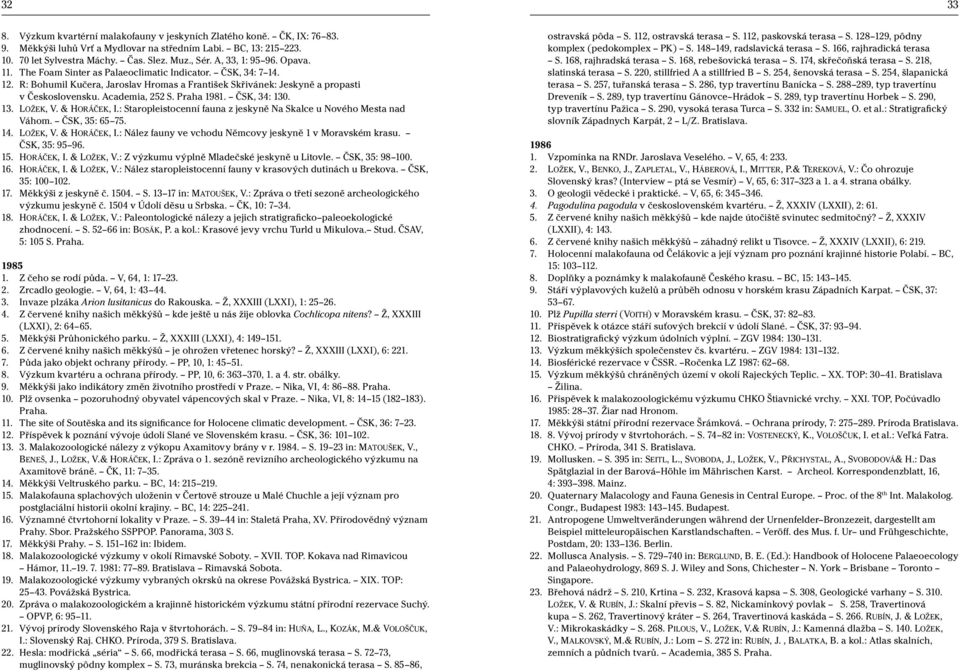 Academia, 252 S. Praha 1981. ČSK, 34: 130. 13. LOŽEK, V. & HORÁČEK, I.: Staropleistocenní fauna z jeskyně Na Skalce u Nového Mesta nad Váhom. ČSK, 35: 65 75. 14. LOŽEK, V. & HORÁČEK, I.: Nález fauny ve vchodu Němcovy jeskyně 1 v Moravském krasu.