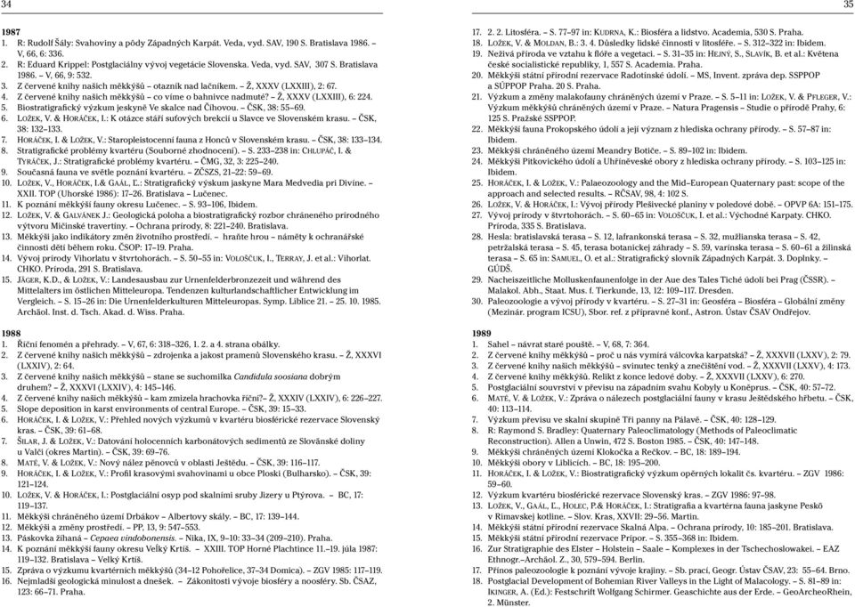 5. Biostratigrafický výzkum jeskyně Ve skalce nad Číhovou. ČSK, 38: 55 69. 6. LOŽEK, V. & HORÁČEK, I.: K otázce stáří suťových brekcií u Slavce ve Slovenském krasu. ČSK, 38: 132 133. 7. HORÁČEK, I. & LOŽEK, V.