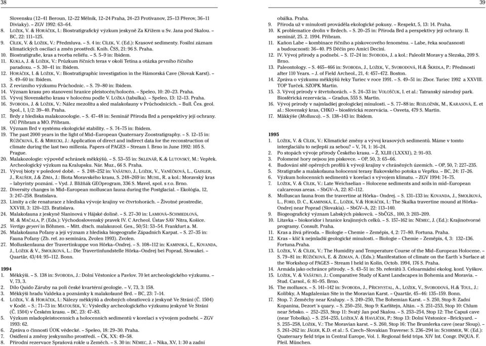 10. Biostratigrafie, kras a tvorba reliéfu. S. 5 9 in: Ibidem. 11. KUKLA, J. & LOŽEK, V.: Průzkum říčních teras v okolí Tetína a otázka prvního říčního paradoxu. S. 30 41 in: Ibidem. 12. HORÁČEK, I.