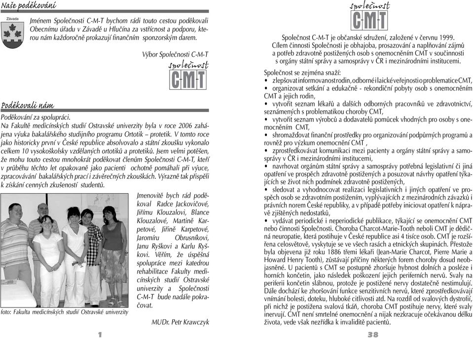 Na Fakultě medicínských studií Ostravské univerzity byla v roce 2006 zahájena výuka bakalářského studijního programu Ortotik protetik.