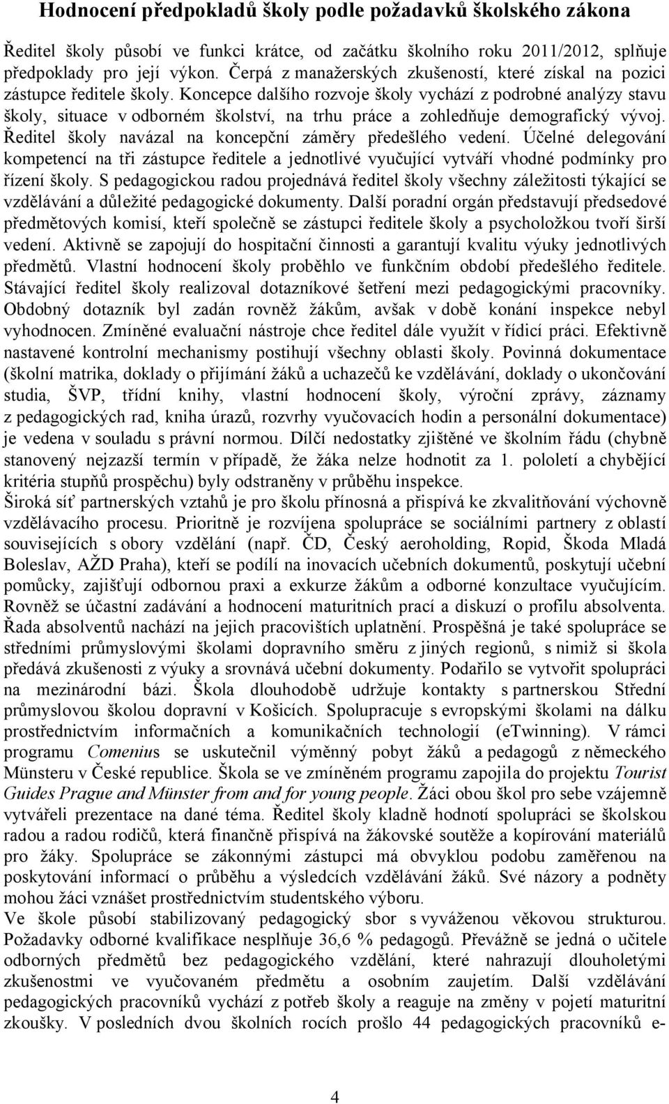 Koncepce dalšího rozvoje školy vychází z podrobné analýzy stavu školy, situace v odborném školství, na trhu práce a zohledňuje demografický vývoj.