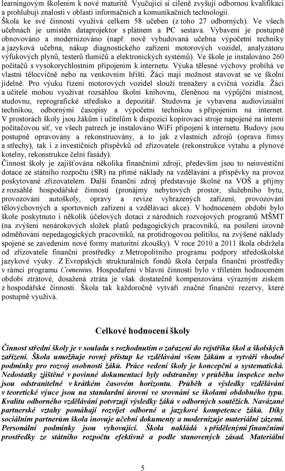 nově vybudovaná učebna výpočetní techniky a jazyková učebna, nákup diagnostického zařízení motorových vozidel, analyzátoru výfukových plynů, testerů tlumičů a elektronických systémů).