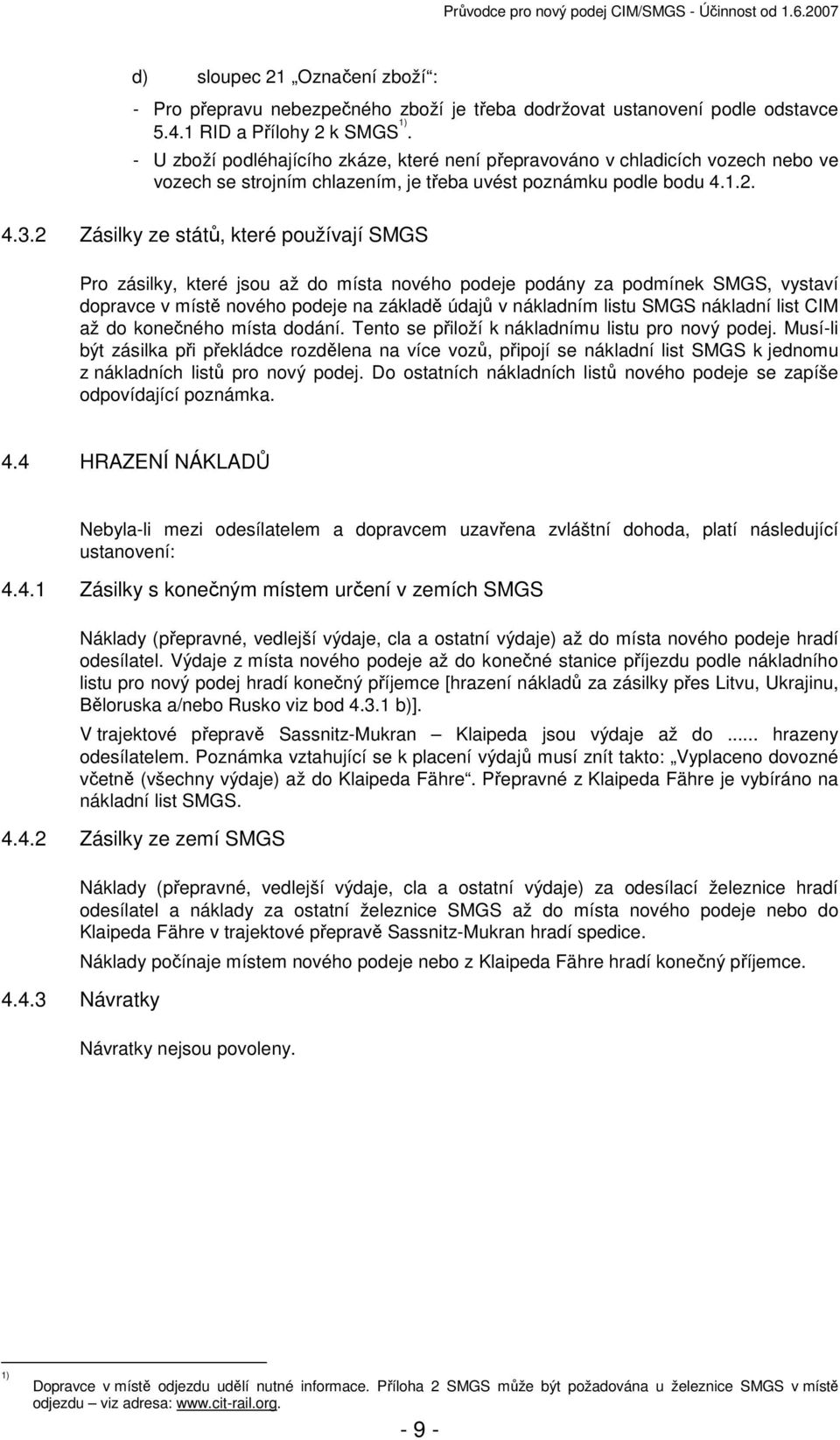 2 Zásilky ze států, které používají SMGS Pro zásilky, které jsou až do místa nového podeje podány za podmínek SMGS, vystaví dopravce v místě nového podeje na základě údajů v nákladním listu SMGS