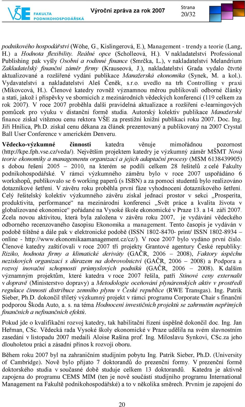 ). Vydavatelství a nakladatelství Aleš Čeněk, s.r.o. uvedlo na trh Controlling v praxi (Mikovcová, H.). Členové katedry rovněţ významnou měrou publikovali odborné články a stati, jakoţ i příspěvky ve sbornících z mezinárodních vědeckých konferencí (119 celkem za rok 2007).