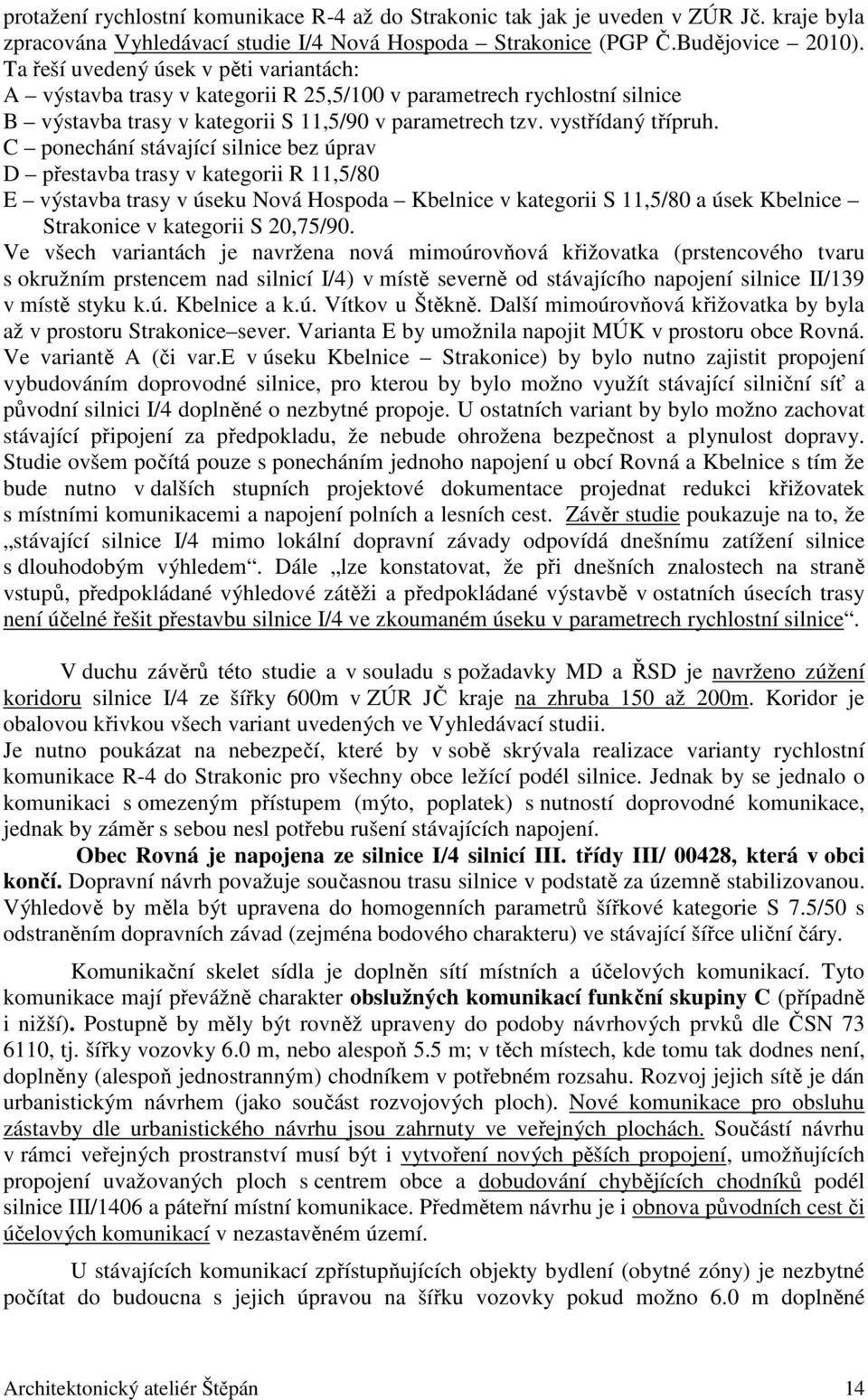 C ponechání stávající silnice bez úprav D přestavba trasy v kategorii R 11,5/80 E výstavba trasy v úseku Nová Hospoda Kbelnice v kategorii S 11,5/80 a úsek Kbelnice Strakonice v kategorii S 20,75/90.