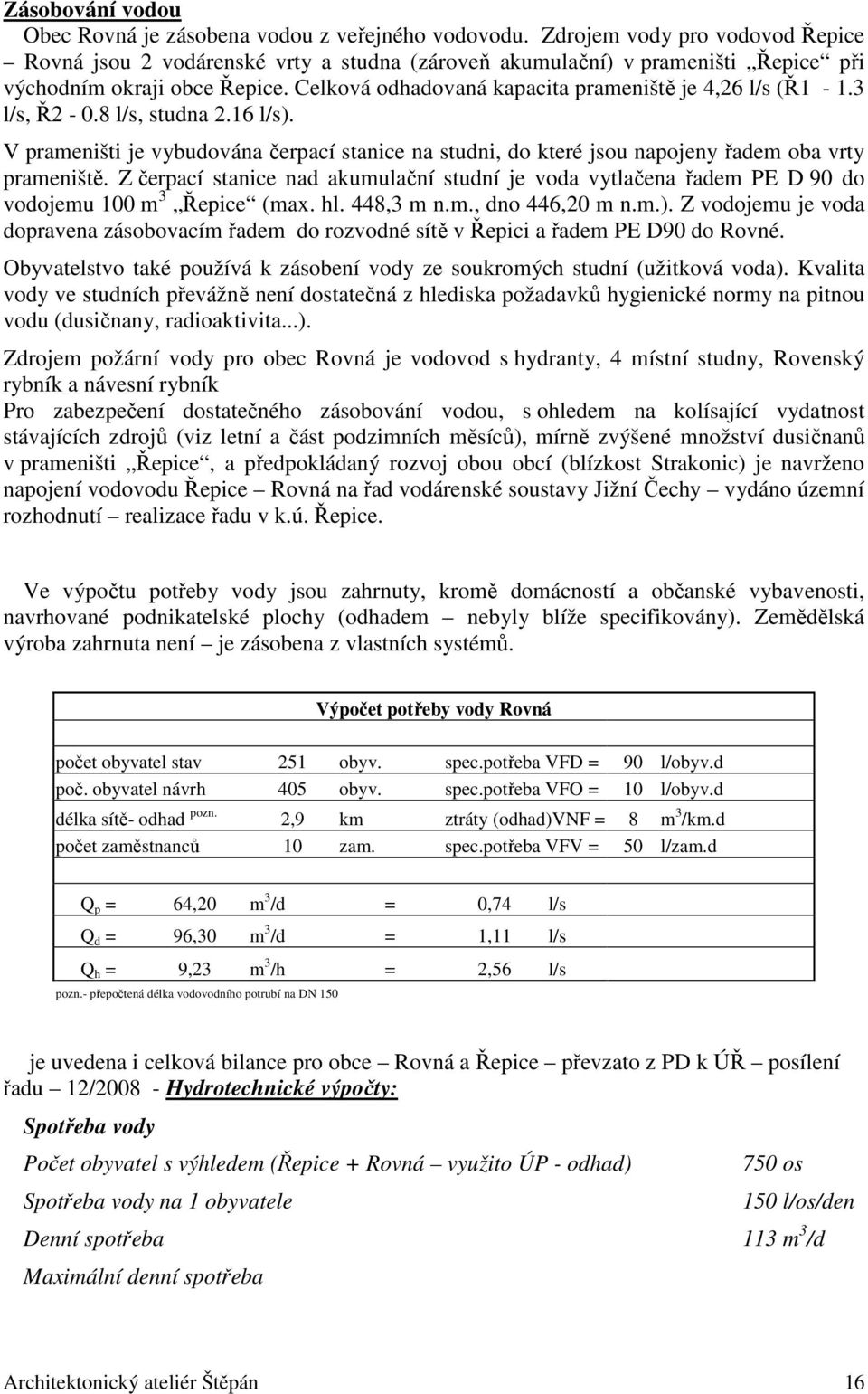 Celková odhadovaná kapacita prameniště je 4,26 l/s (Ř1-1.3 l/s, Ř2-0.8 l/s, studna 2.16 l/s). V prameništi je vybudována čerpací stanice na studni, do které jsou napojeny řadem oba vrty prameniště.