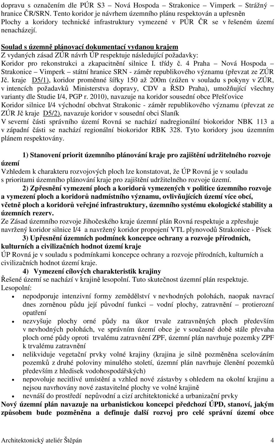 Soulad s územně plánovací dokumentací vydanou krajem Z vydaných zásad ZÚR návrh ÚP respektuje následující požadavky: Koridor pro rekonstrukci a zkapacitnění silnice I. třídy č.