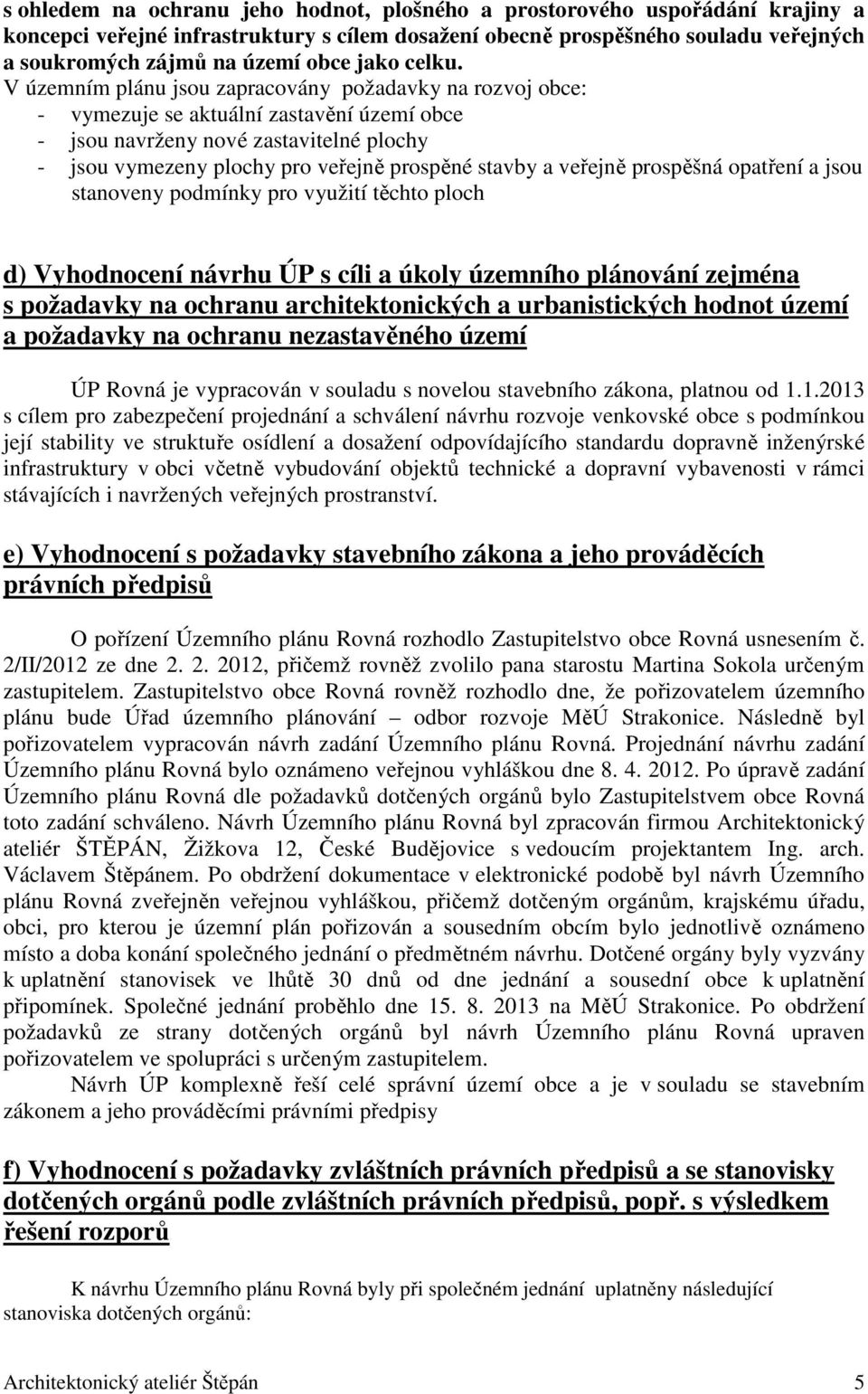 V územním plánu jsou zapracovány požadavky na rozvoj obce: - vymezuje se aktuální zastavění území obce - jsou navrženy nové zastavitelné plochy - jsou vymezeny plochy pro veřejně prospěné stavby a