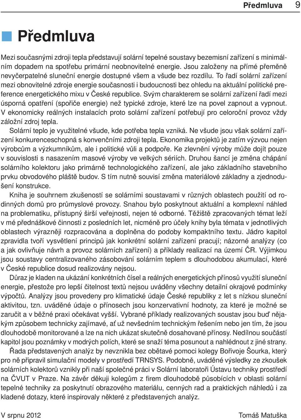 To řadí solární zařízení mezi obnovitelné zdroje energie současnosti i budoucnosti bez ohledu na aktuální politické preference energetického mixu v České republice.