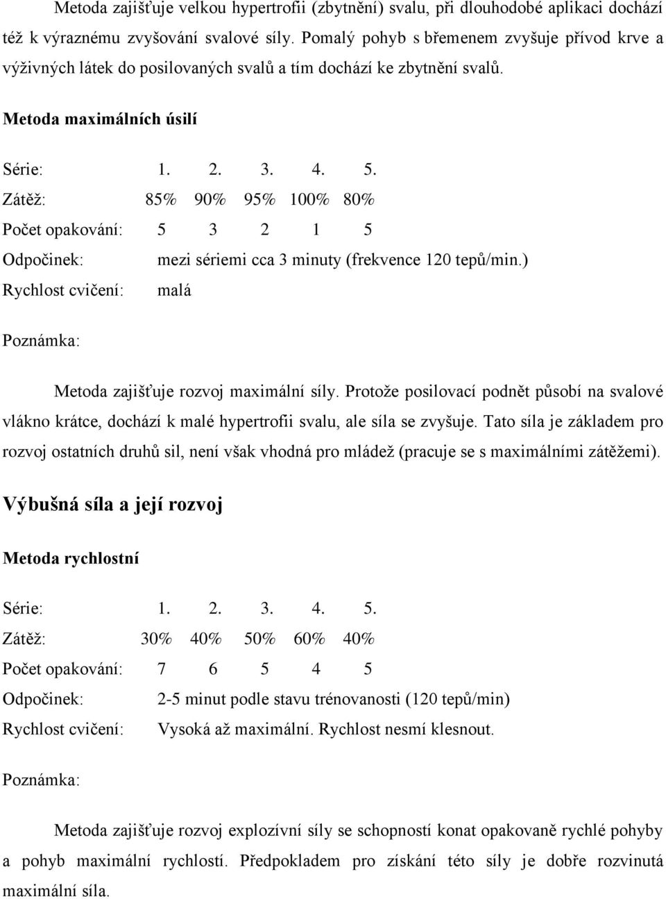 Zátěž: 85% 90% 95% 100% 80% Počet opakování: 5 3 2 1 5 Odpočinek: mezi sériemi cca 3 minuty (frekvence 120 tepů/min.) Rychlost cvičení: malá Poznámka: Metoda zajišťuje rozvoj maximální síly.