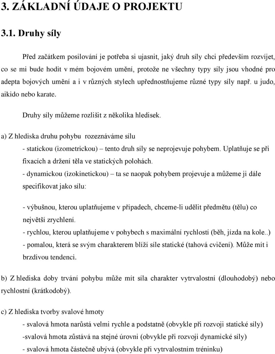 bojových umění a i v různých stylech upřednostňujeme různé typy síly např. u judo, aikido nebo karate. Druhy síly můžeme rozlišit z několika hledisek.