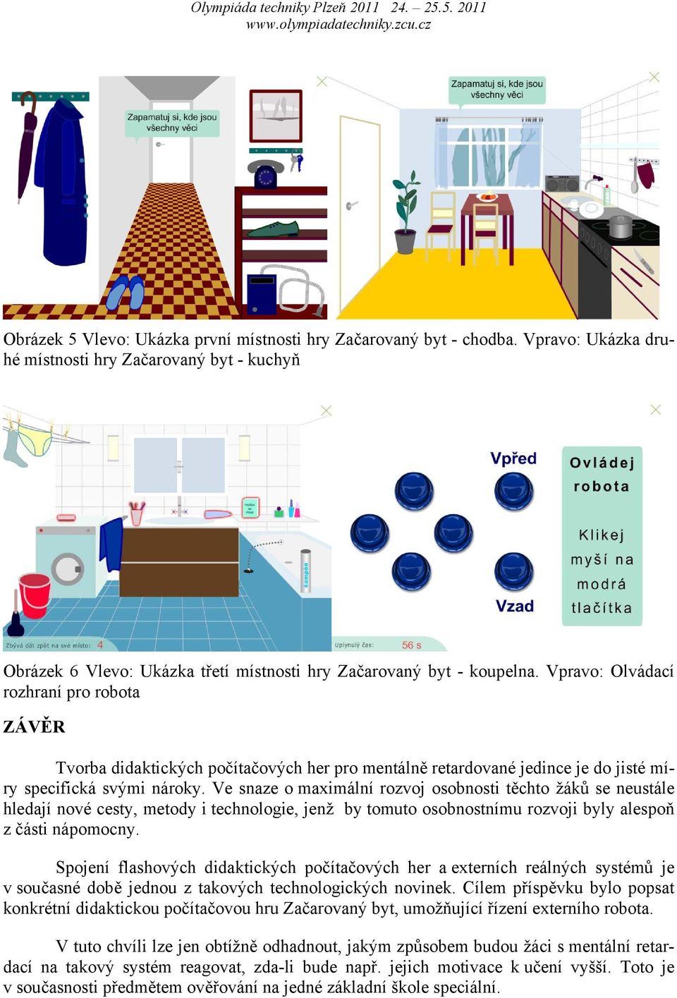 Ve snaze o maximální rozvoj osobnosti těchto žáků se neustále hledají nové cesty, metody i technologie, jenž by tomuto osobnostnímu rozvoji byly alespoň z části nápomocny.