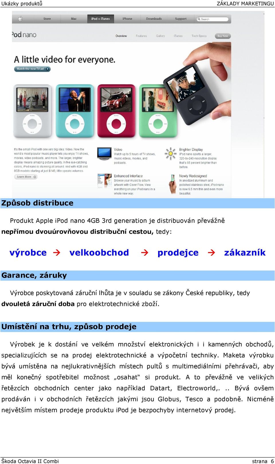 Umístění na trhu, způsob prodeje Výrobek je k dostání ve velkém množství elektronických i i kamenných obchodů, specializujících se na prodej elektrotechnické a výpočetní techniky.