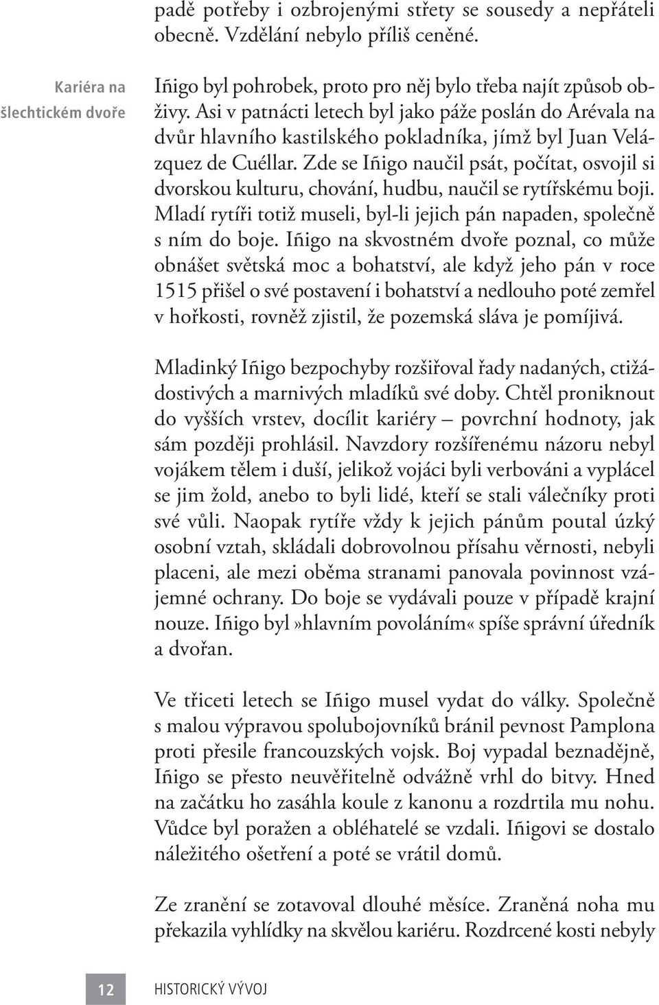 Zde se Iñigo naučil psát, počítat, osvojil si dvorskou kulturu, chování, hudbu, naučil se rytířskému boji. Mladí rytíři totiž museli, byl-li jejich pán napaden, společně s ním do boje.