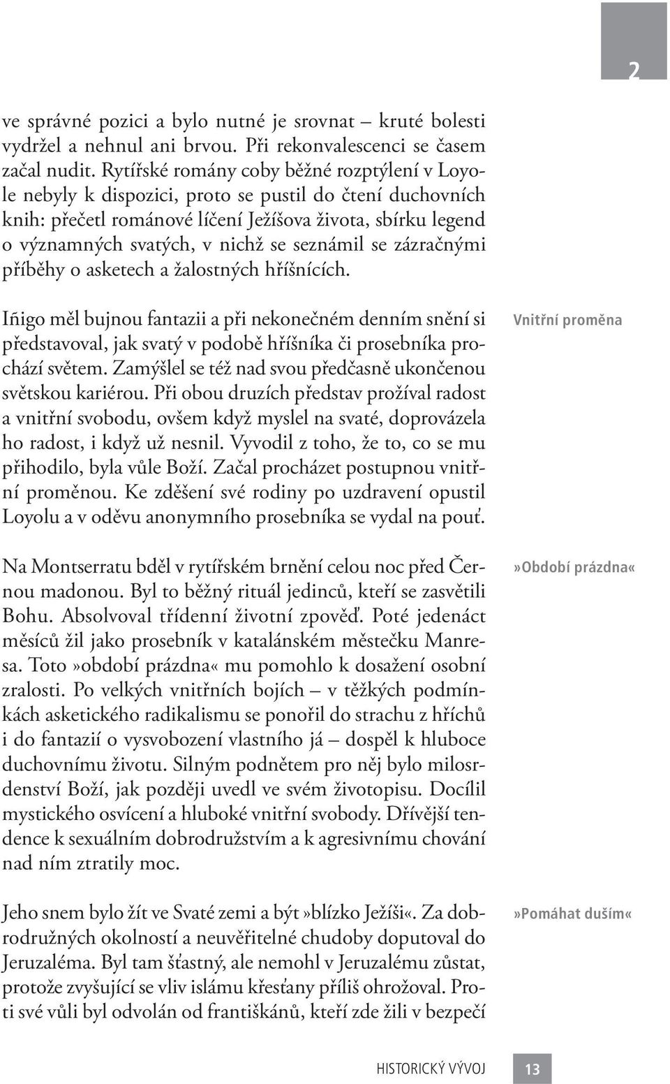 seznámil se zázračnými příběhy o asketech a žalostných hříšnících. Iñigo měl bujnou fantazii a při nekonečném denním snění si představoval, jak svatý v podobě hříšníka či prosebníka prochází světem.