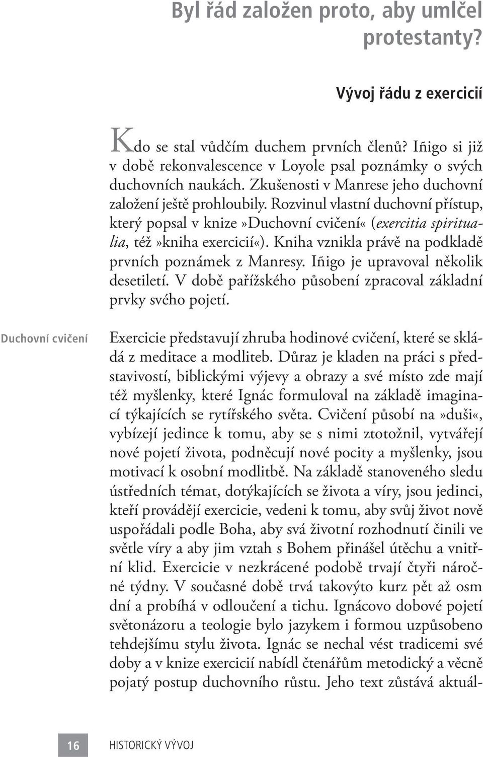 Kniha vznikla právě na podkladě prvních poznámek z Manresy. Iñigo je upravoval několik desetiletí. V době pařížského působení zpracoval základní prvky svého pojetí.