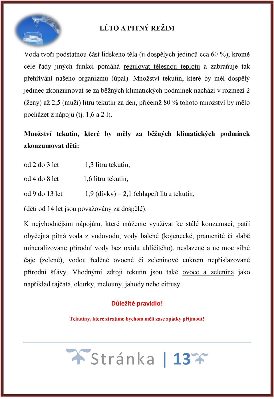 Množství tekutin, které by měl dospělý jedinec zkonzumovat se za běžných klimatických podmínek nachází v rozmezí 2 (ženy) až 2,5 (muži) litrů tekutin za den, přičemž 80 % tohoto množství by mělo