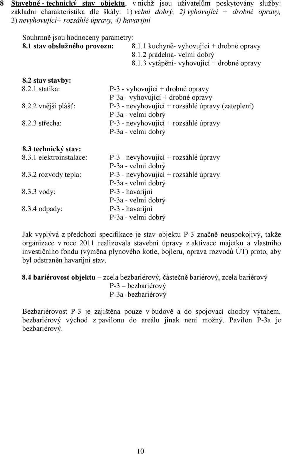 2 stav stavby: 8.2.1 statika: P-3 - vyhovující + drobné opravy P-3a - vyhovující + drobné opravy 8.2.2 vnější plášť: P-3 - nevyhovující + rozsáhlé úpravy (zateplení) P-3a - velmi dobrý 8.2.3 střecha: P-3 - nevyhovující + rozsáhlé úpravy P-3a - velmi dobrý 8.