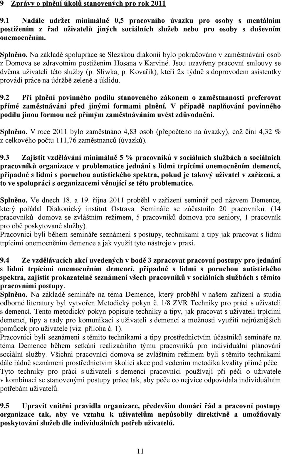 Na základě spolupráce se Slezskou diakonií bylo pokračováno v zaměstnávání osob z Domova se zdravotním postižením Hosana v Karviné. Jsou uzavřeny pracovní smlouvy se dvěma uživateli této služby (p.