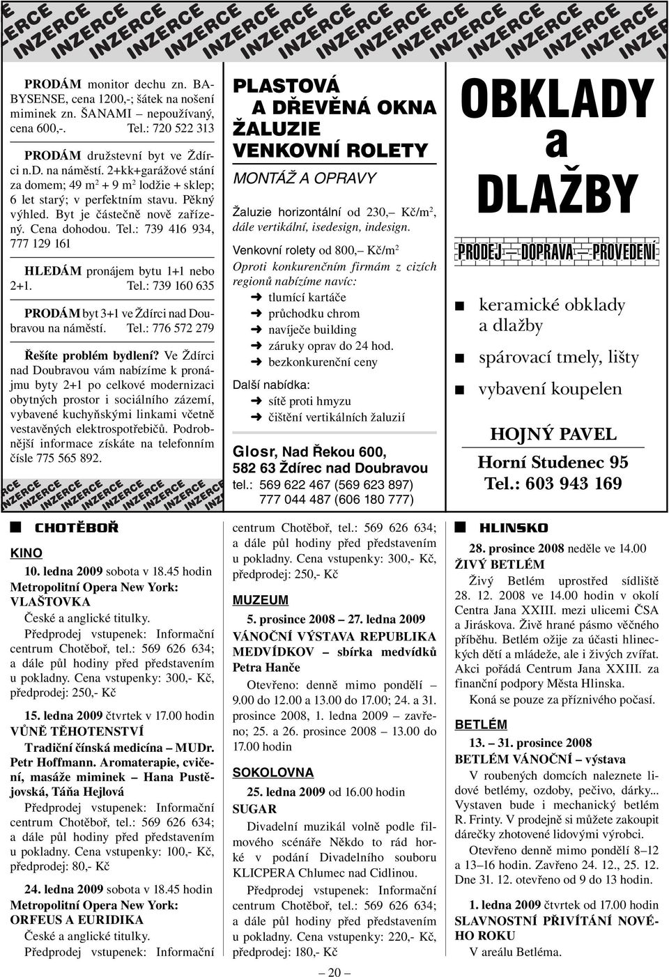 : 739 416 934, 777 129 161 HLEDÁM pronájem bytu 1+1 nebo 2+1. Tel.: 739 160 635 PRODÁM byt 3+1 ve Ždírci nad Doubra vou na náměstí. Tel.: 776 572 279 Řešíte problém bydlení?