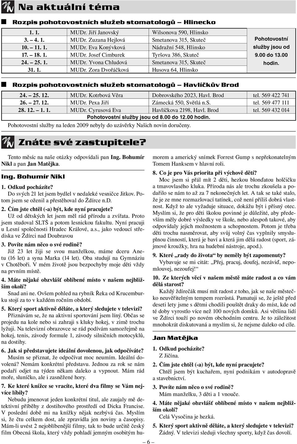 Rozpis pohotovostních služeb stomatologů Havlíčkův Brod 24. 25. 12. MUDr. Kotrbová Věra Dobrovského 2023, Havl. Brod tel. 569 422 741 26. 27. 12. MUDr. Pexa Jiří Zámecká 550, Světlá n.s. tel. 569 477 111 28.