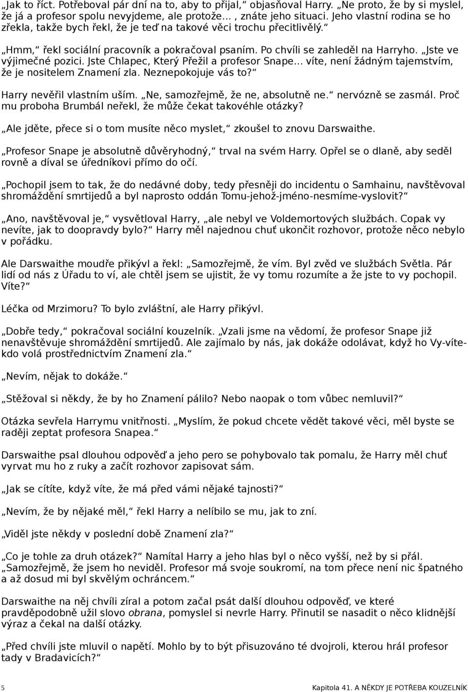 Jste ve výjimečné pozici. Jste Chlapec, Který Přežil a profesor Snape... víte, není žádným tajemstvím, že je nositelem Znamení zla. Neznepokojuje vás to? Harry nevěřil vlastním uším.