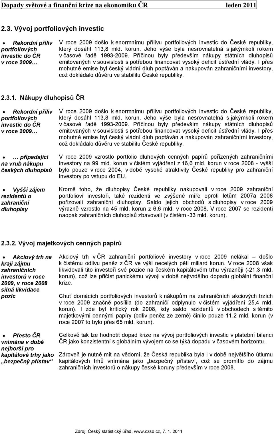 Jeho výše byla nesrovnatelná s jakýmkoli rokem v časové řadě 1993-29. Příčinou byly především nákupy státních dluhopisů emitovaných v souvislosti s potřebou financovat vysoký deficit ústřední vlády.