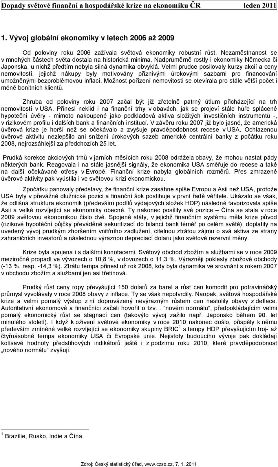 Velmi prudce posilovaly kurzy akcií a ceny nemovitostí, jejichž nákupy byly motivovány příznivými úrokovými sazbami pro financování umožněnými bezproblémovou inflací.