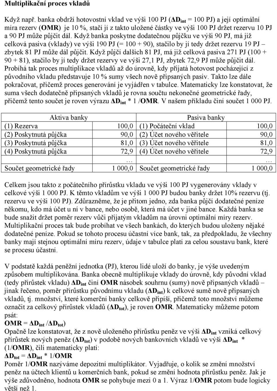 Když banka poskytne dodatečnou půjčku ve výši 90 PJ, má již celková pasiva (vklady) ve výši 190 PJ (= 100 + 90), stačilo by jí tedy držet rezervu 19 PJ zbytek 81 PJ může dál půjčit.