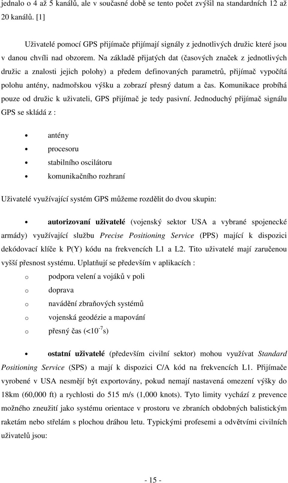 Na základě přijatých dat (časových značek z jednotlivých družic a znalosti jejich polohy) a předem definovaných parametrů, přijímač vypočítá polohu antény, nadmořskou výšku a zobrazí přesný datum a