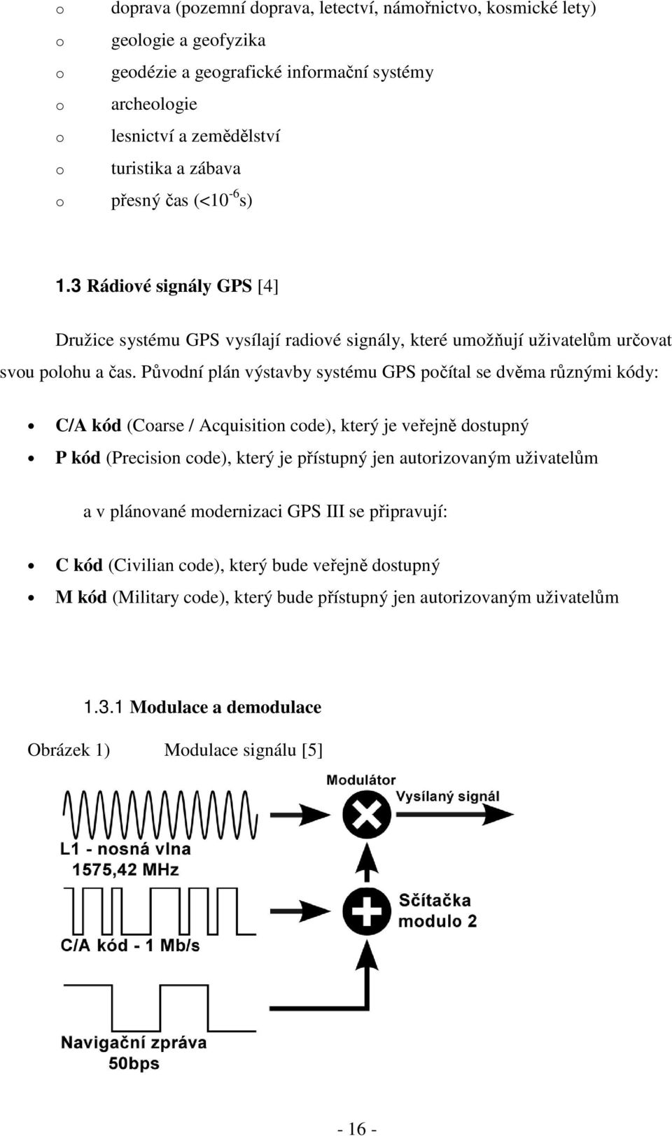 Původní plán výstavby systému GPS počítal se dvěma různými kódy: C/A kód (Coarse / Acquisition code), který je veřejně dostupný P kód (Precision code), který je přístupný jen autorizovaným