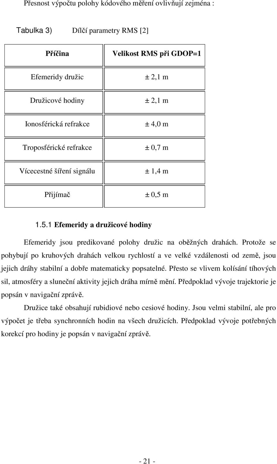 Protože se pohybují po kruhových drahách velkou rychlostí a ve velké vzdálenosti od země, jsou jejich dráhy stabilní a dobře matematicky popsatelné.