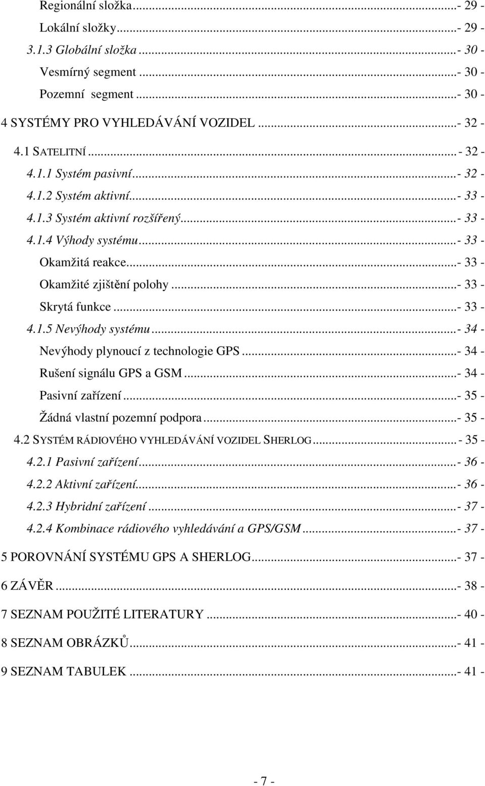 ..- 34 - Nevýhody plynoucí z technologie GPS...- 34 - Rušení signálu GPS a GSM...- 34 - Pasivní zařízení...- 35 - Žádná vlastní pozemní podpora...- 35-4.2 SYSTÉM RÁDIOVÉHO VYHLEDÁVÁNÍ VOZIDEL SHERLOG.