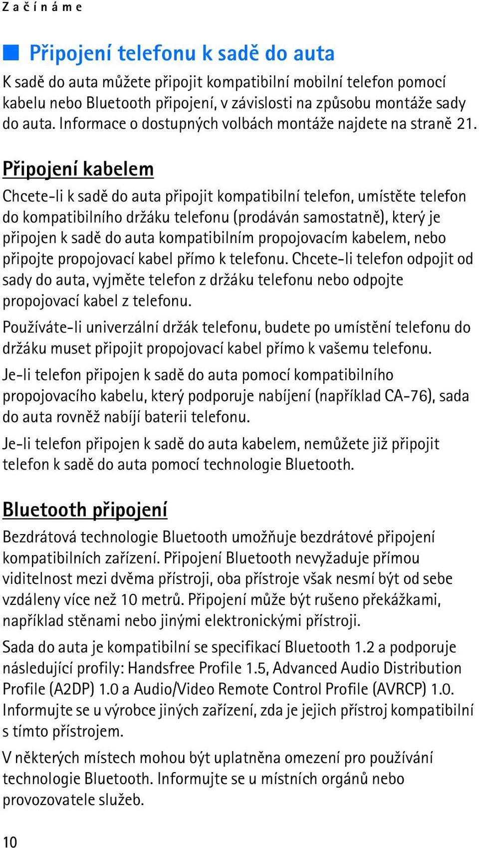 Pøipojení kabelem Chcete-li k sadì do auta pøipojit kompatibilní telefon, umístìte telefon do kompatibilního dr¾áku telefonu (prodáván samostatnì), který je pøipojen k sadì do auta kompatibilním