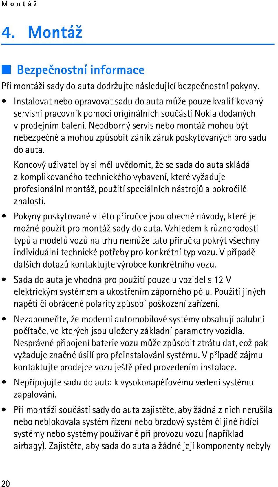 Neodborný servis nebo montá¾ mohou být nebezpeèné a mohou zpùsobit zánik záruk poskytovaných pro sadu do auta.