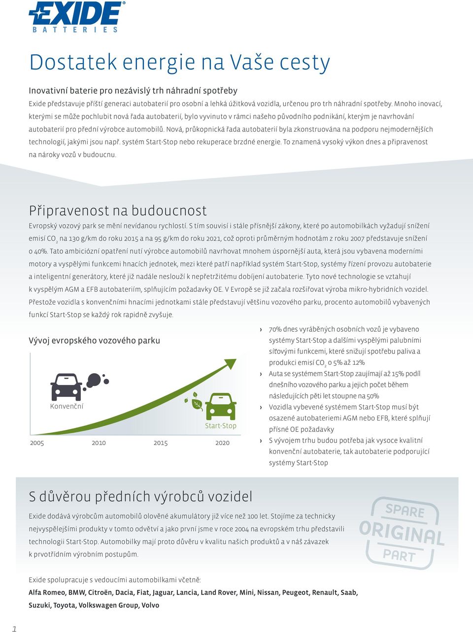 Nová, průkopnická řada autobaterií byla zkonstruována na podporu nejmodernějších technologií, jakými jsou např. systém Start-Stop nebo rekuperace brzdné energie.