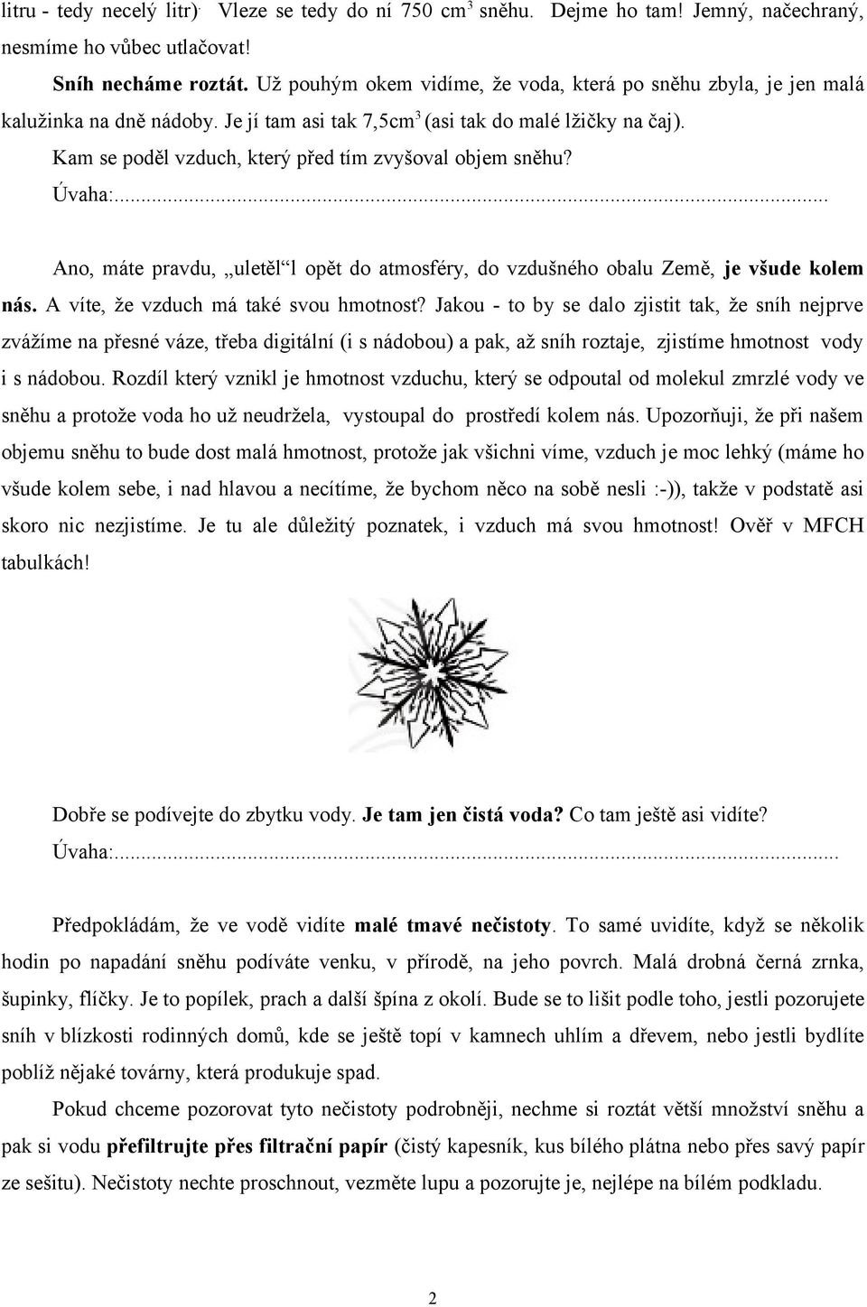 Kam se poděl vzduch, který před tím zvyšoval objem sněhu? Úvaha:... Ano, máte pravdu, uletěl l opět do atmosféry, do vzdušného obalu Země, je všude kolem nás. A víte, že vzduch má také svou hmotnost?