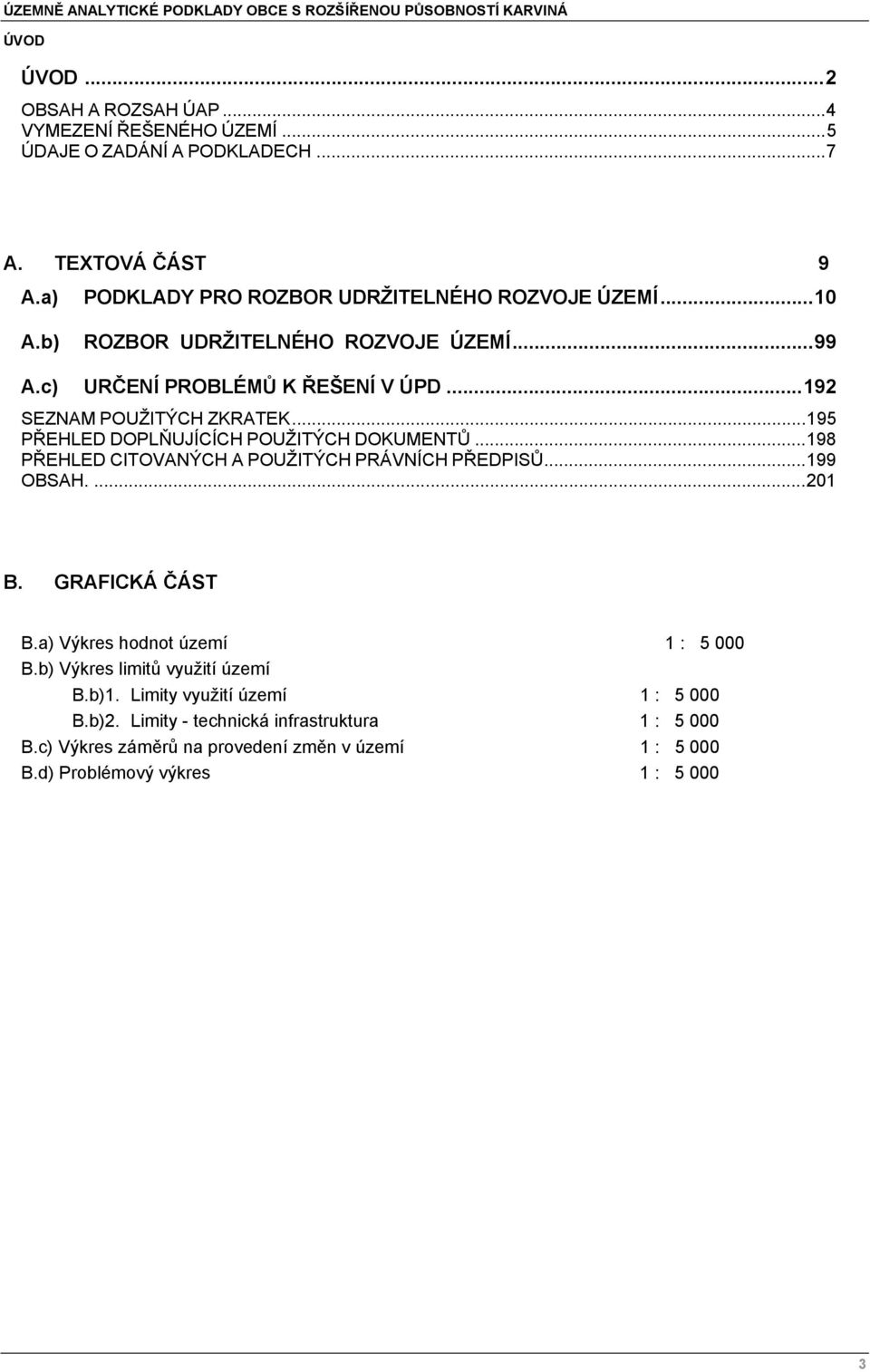.. 195 PŘEHLED DOPLŇUJÍCÍCH POUŽITÝCH DOKUMENTŮ... 198 PŘEHLED CITOVANÝCH A POUŽITÝCH PRÁVNÍCH PŘEDPISŮ... 199 OBSAH.... 201 B. GRAFICKÁ ČÁST B.