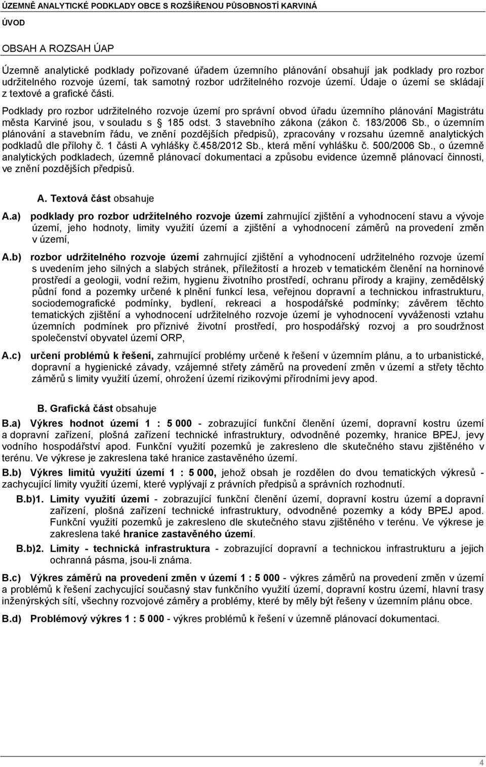 3 stavebního zákona (zákon č. 183/2006 Sb., o územním plánování a stavebním řádu, ve znění pozdějších předpisů), zpracovány v rozsahu územně analytických podkladů dle přílohy č. 1 části A vyhlášky č.