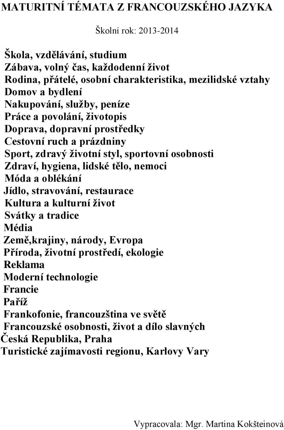 nemoci Móda a oblékání Jídlo, stravování, restaurace Kultura a kulturní život Svátky a tradice Média Země,krajiny, národy, Evropa Příroda, životní prostředí, ekologie Reklama Moderní technologie