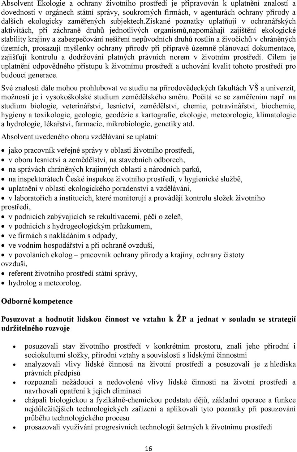 získané poznatky uplatňují v ochranářských aktivitách, při záchraně druhů jednotlivých organismů,napomáhají zajištění ekologické stability krajiny a zabezpečování nešíření nepůvodních druhů rostlin a