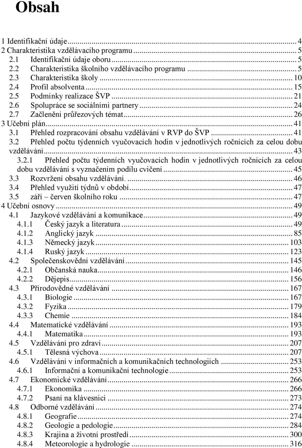 1 Přehled rozpracování obsahu vzdělávání v RVP do ŠVP... 41 3.2 Přehled počtu týdenních vyučovacích hodin v jednotlivých ročnících za celou dobu vzdělávání... 43 3.2.1 Přehled počtu týdenních vyučovacích hodin v jednotlivých ročnících za celou dobu vzdělávání s vyznačením podílu cvičení.