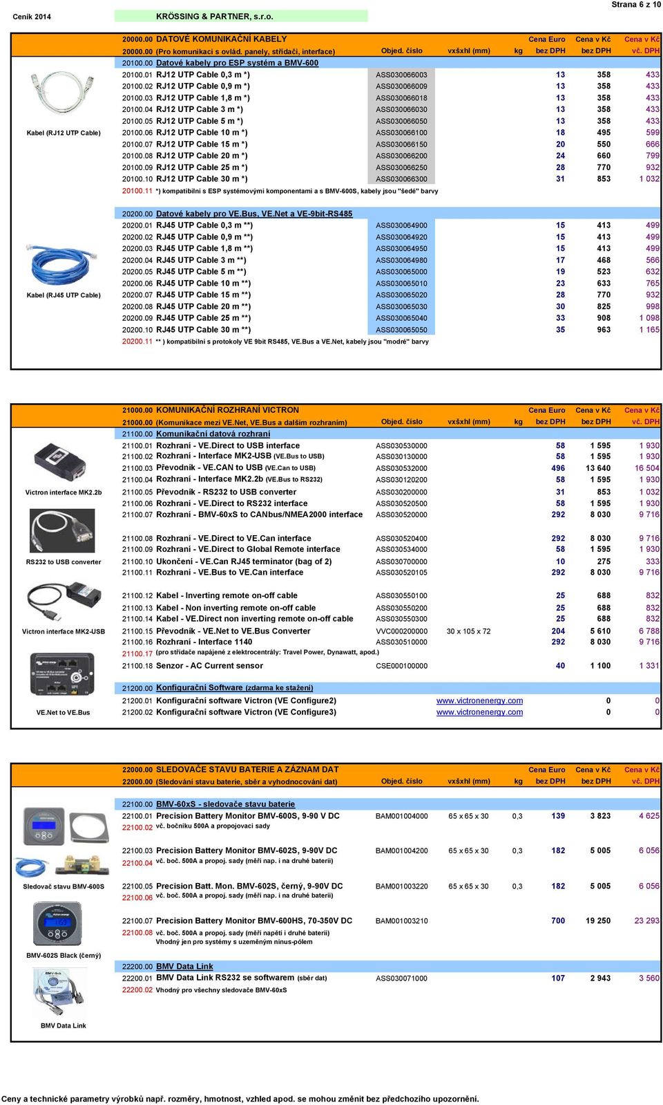 03 RJ12 UTP Cable 1,8 m *) ASS030066018 13 358 433 20100.04 RJ12 UTP Cable 3 m *) ASS030066030 13 358 433 20100.05 RJ12 UTP Cable 5 m *) ASS030066050 13 358 433 Kabel (RJ12 UTP Cable) 20100.