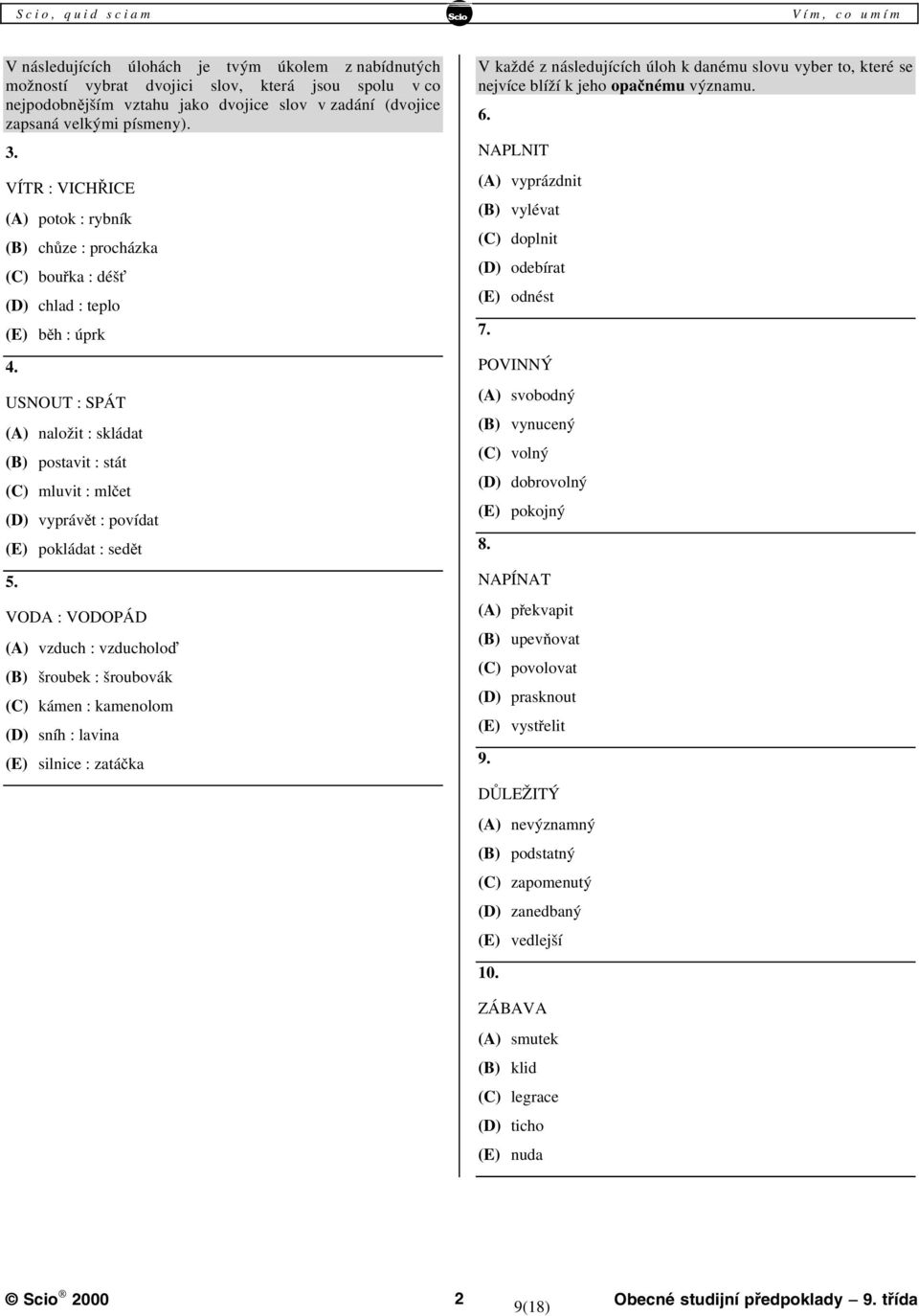 USNOUT : SPÁT (A) naložit : skládat (B) postavit : stát (C) mluvit : mlčet (D) vyprávět : povídat (E) pokládat : sedět 5.